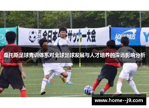 桑托斯足球青训体系对全球足球发展与人才培养的深远影响分析