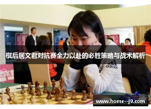 棋后居文君对抗赛全力以赴的必胜策略与战术解析