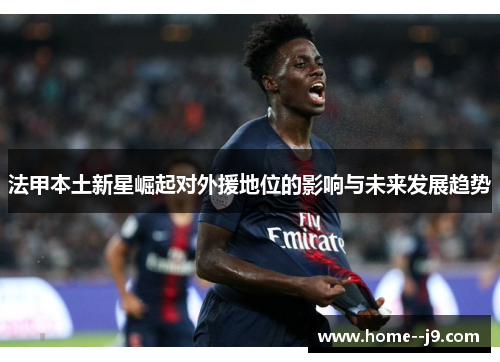 法甲本土新星崛起对外援地位的影响与未来发展趋势