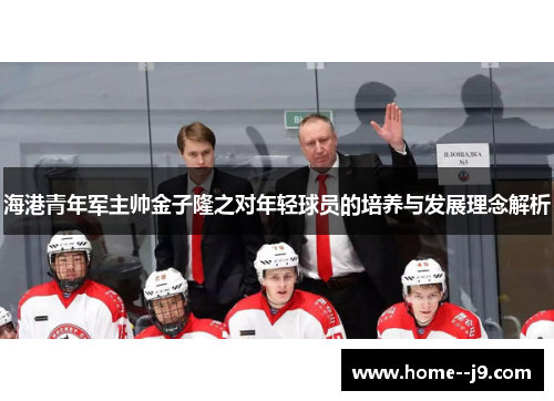 海港青年军主帅金子隆之对年轻球员的培养与发展理念解析