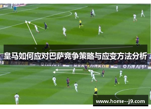 皇马如何应对巴萨竞争策略与应变方法分析