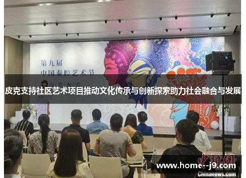 皮克支持社区艺术项目推动文化传承与创新探索助力社会融合与发展