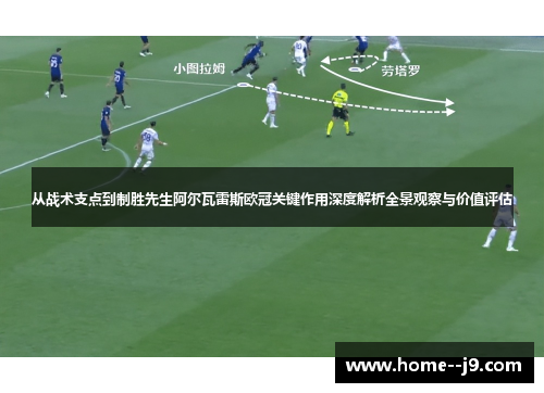 从战术支点到制胜先生阿尔瓦雷斯欧冠关键作用深度解析全景观察与价值评估