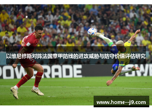 以维尼修斯对阵法国意甲防线的进攻威胁与防守价值评估研究