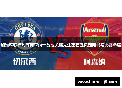 加维欧联杯对阵阿森纳一战成关键先生左右胜负走向书写比赛命运