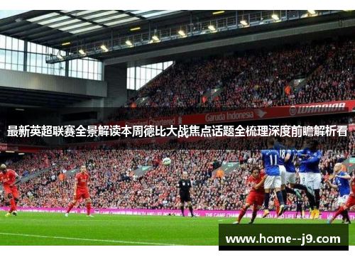 最新英超联赛全景解读本周德比大战焦点话题全梳理深度前瞻解析看