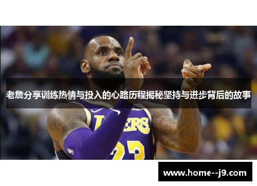 老詹分享训练热情与投入的心路历程揭秘坚持与进步背后的故事