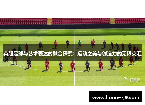 英超足球与艺术表达的融合探索：运动之美与创造力的无限交汇