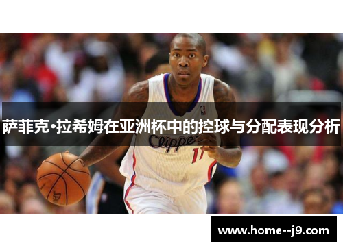 萨菲克·拉希姆在亚洲杯中的控球与分配表现分析