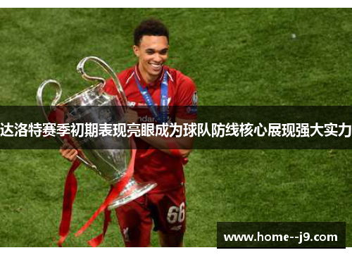 达洛特赛季初期表现亮眼成为球队防线核心展现强大实力