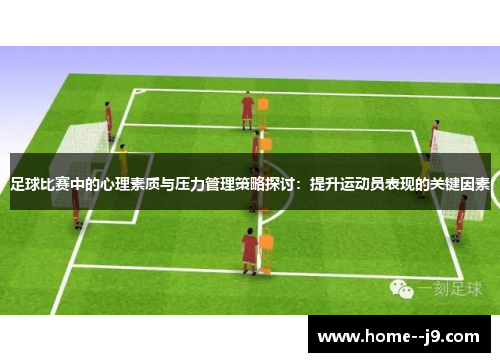 足球比赛中的心理素质与压力管理策略探讨：提升运动员表现的关键因素
