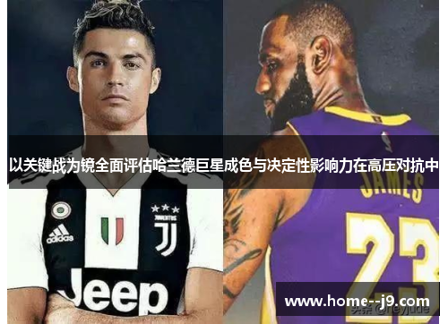 以关键战为镜全面评估哈兰德巨星成色与决定性影响力在高压对抗中 以关键战为镜全面评估哈兰德巨星成色与决定性影响力在高压对抗中