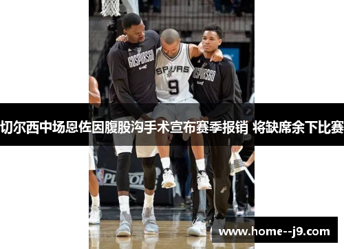 切尔西中场恩佐因腹股沟手术宣布赛季报销 将缺席余下比赛 切尔西中场恩佐因腹股沟手术宣布赛季报销 将缺席余下比赛