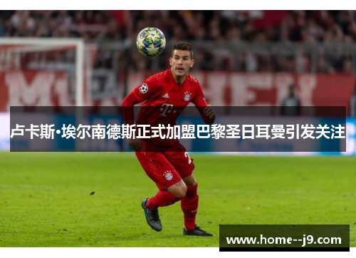 卢卡斯·埃尔南德斯正式加盟巴黎圣日耳曼引发关注