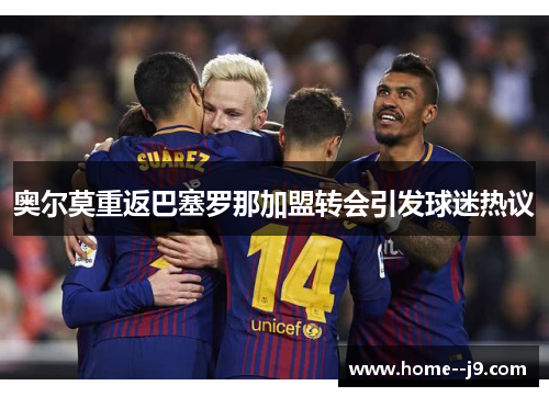 奥尔莫重返巴塞罗那加盟转会引发球迷热议