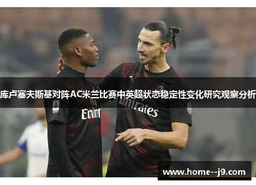库卢塞夫斯基对阵AC米兰比赛中英超状态稳定性变化研究观察分析