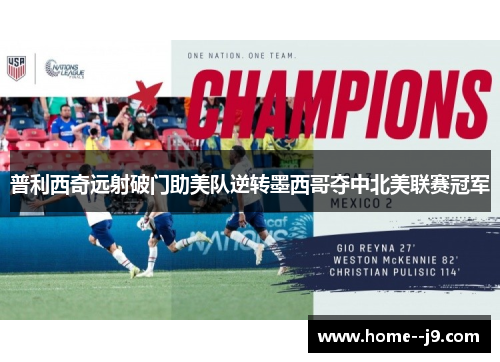 普利西奇远射破门助美队逆转墨西哥夺中北美联赛冠军