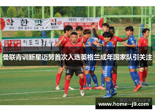 曼联青训新星迈努首次入选英格兰成年国家队引关注