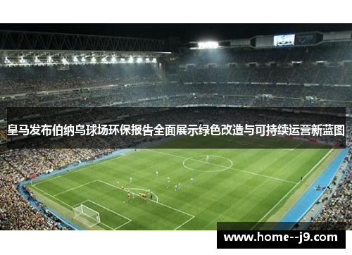 皇马发布伯纳乌球场环保报告全面展示绿色改造与可持续运营新蓝图