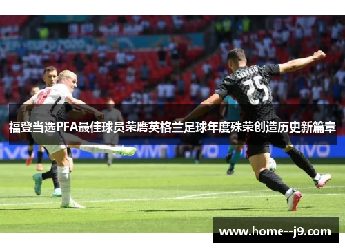 福登当选PFA最佳球员荣膺英格兰足球年度殊荣创造历史新篇章