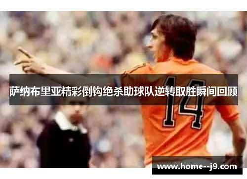 萨纳布里亚精彩倒钩绝杀助球队逆转取胜瞬间回顾
