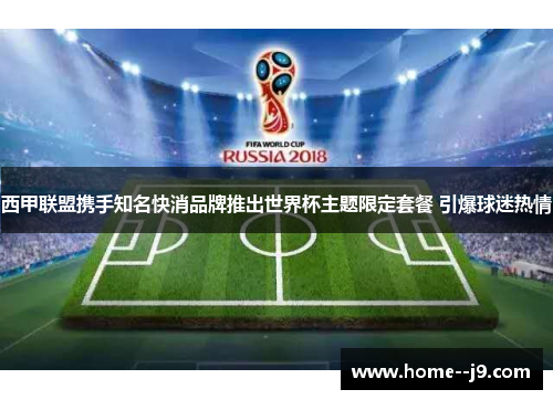 西甲联盟携手知名快消品牌推出世界杯主题限定套餐 引爆球迷热情