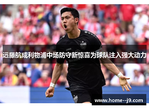 远藤航成利物浦中场防守新惊喜为球队注入强大动力