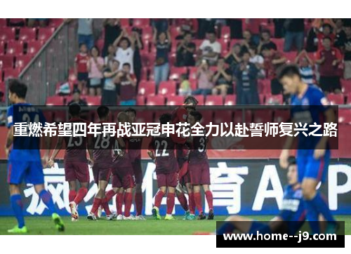 重燃希望四年再战亚冠申花全力以赴誓师复兴之路