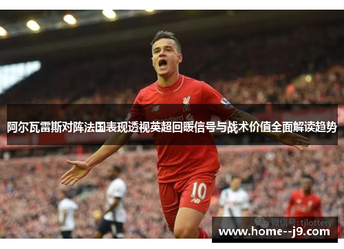 阿尔瓦雷斯对阵法国表现透视英超回暖信号与战术价值全面解读趋势