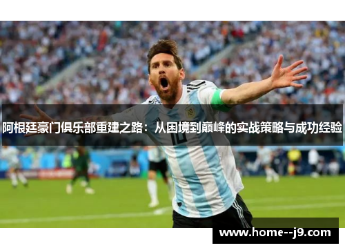 阿根廷豪门俱乐部重建之路：从困境到巅峰的实战策略与成功经验