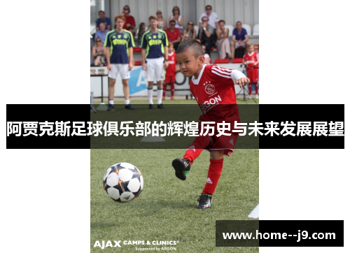 阿贾克斯足球俱乐部的辉煌历史与未来发展展望