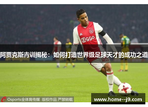 阿贾克斯青训揭秘：如何打造世界级足球天才的成功之道