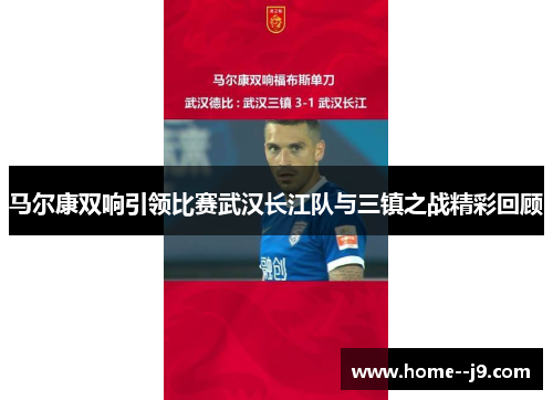 马尔康双响引领比赛武汉长江队与三镇之战精彩回顾