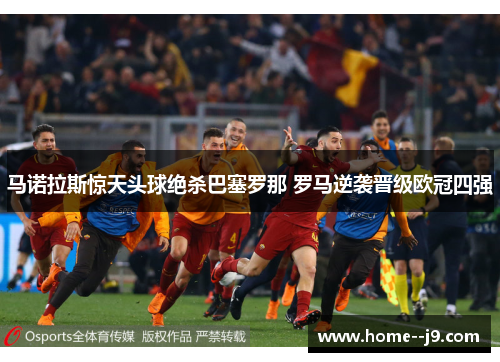 马诺拉斯惊天头球绝杀巴塞罗那 罗马逆袭晋级欧冠四强