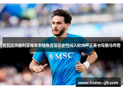 克瓦拉茨赫利亚爆发率格鲁吉亚历史性闯入欧洲杯正赛书写黑马传奇