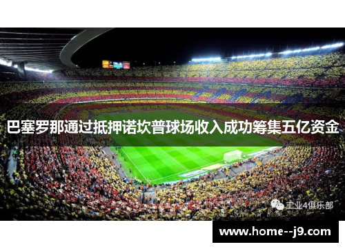 巴塞罗那通过抵押诺坎普球场收入成功筹集五亿资金
