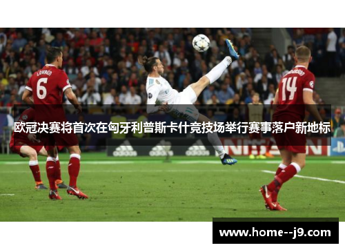 欧冠决赛将首次在匈牙利普斯卡什竞技场举行赛事落户新地标