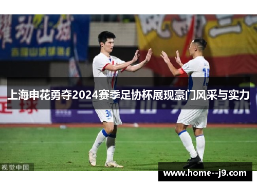 上海申花勇夺2024赛季足协杯展现豪门风采与实力