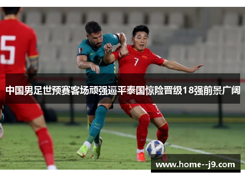 中国男足世预赛客场顽强逼平泰国惊险晋级18强前景广阔