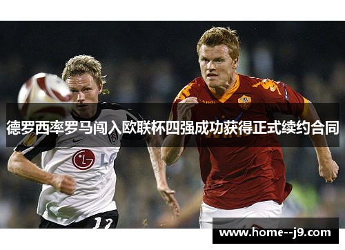 德罗西率罗马闯入欧联杯四强成功获得正式续约合同