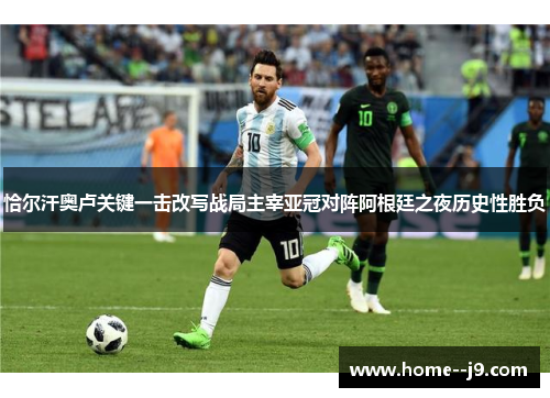 恰尔汗奥卢关键一击改写战局主宰亚冠对阵阿根廷之夜历史性胜负