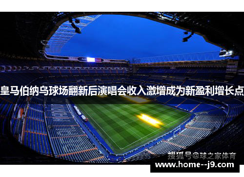 皇马伯纳乌球场翻新后演唱会收入激增成为新盈利增长点 皇马伯纳乌球场翻新后演唱会收入激增成为新盈利增长点