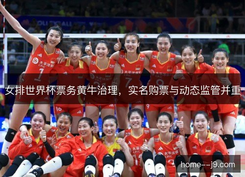 女排世界杯票务黄牛治理,实名购票与动态监管并重 女排世界杯票务黄牛治理,实名购票与动态监管并重