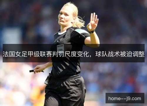 法国女足甲级联赛判罚尺度变化,球队战术被迫调整 法国女足甲级联赛判罚尺度变化,球队战术被迫调整