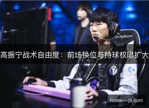 高振宁战术自由度：前场换位与持球权限扩大
