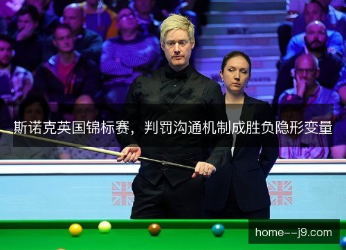 斯诺克英国锦标赛，判罚沟通机制成胜负隐形变量