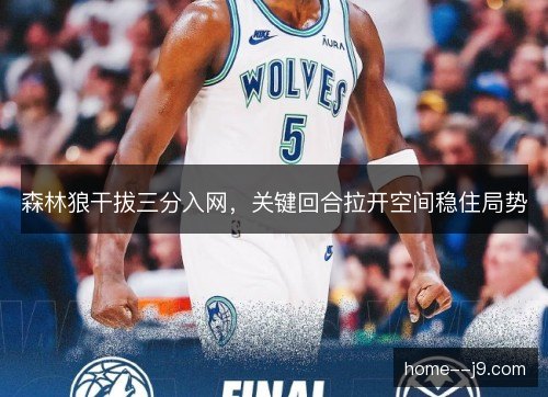 森林狼干拔三分入网，关键回合拉开空间稳住局势